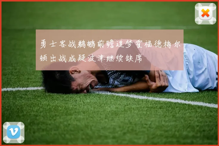 勇士客战鹈鹕前瞻追梦霍福德梅尔顿出战成疑波津继续缺席