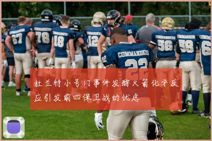 杜兰特小号门事件发酵火箭化学反应引发前四保卫战的忧虑