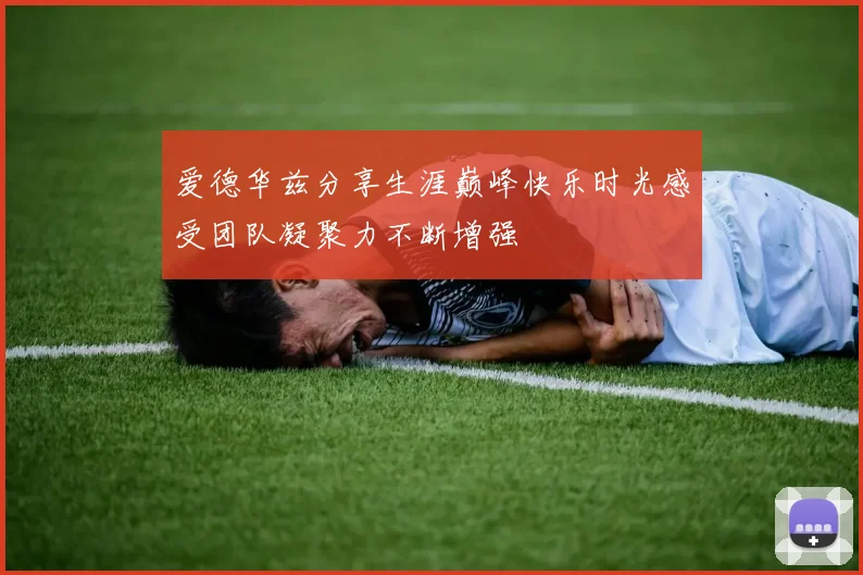 爱德华兹分享生涯巅峰快乐时光感受团队凝聚力不断增强