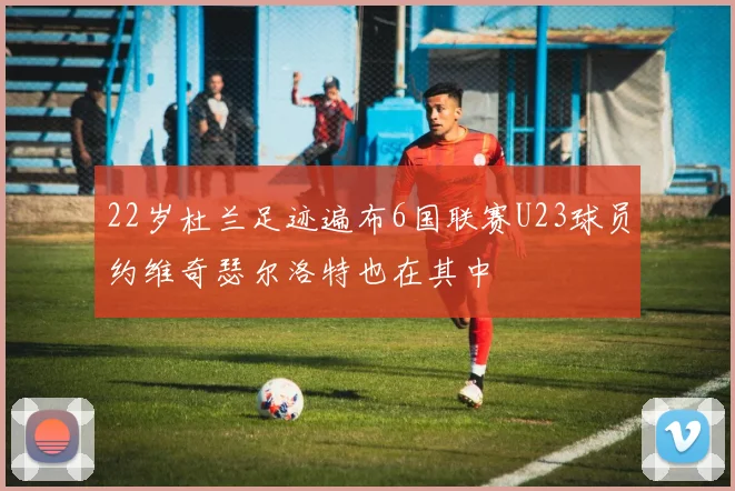 22岁杜兰足迹遍布6国联赛U23球员约维奇瑟尔洛特也在其中