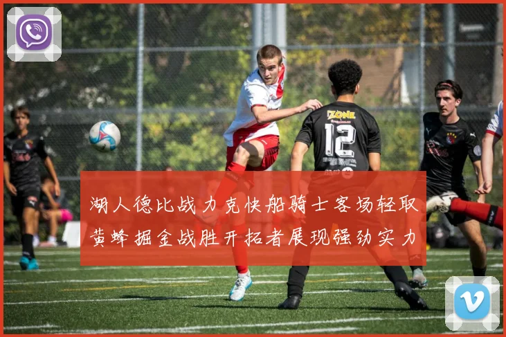 湖人德比战力克快船骑士客场轻取黄蜂掘金战胜开拓者展现强劲实力
