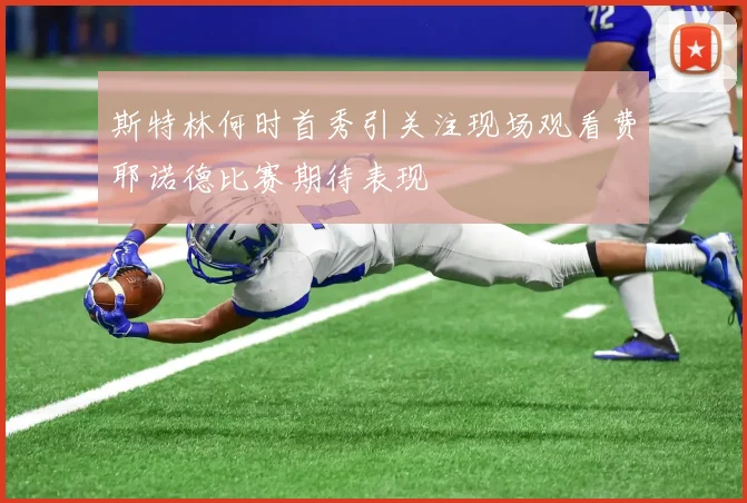 斯特林何时首秀引关注现场观看费耶诺德比赛期待表现
