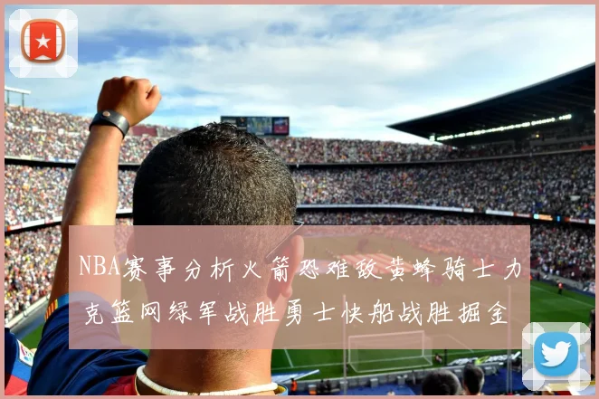NBA赛事分析火箭恐难敌黄蜂骑士力克篮网绿军战胜勇士快船战胜掘金