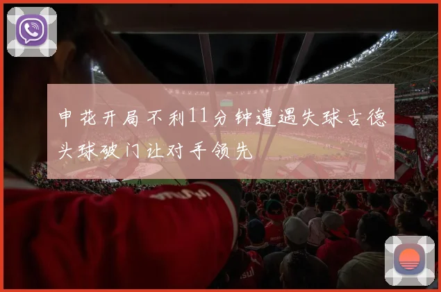 申花开局不利11分钟遭遇失球古德头球破门让对手领先