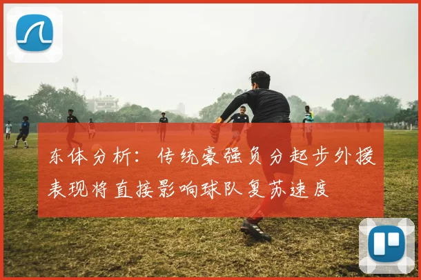 东体分析：传统豪强负分起步外援表现将直接影响球队复苏速度