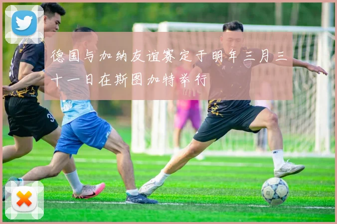 德国与加纳友谊赛定于明年三月三十一日在斯图加特举行