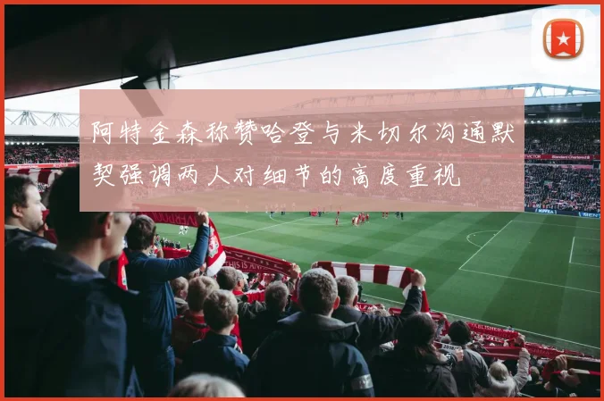 阿特金森称赞哈登与米切尔沟通默契强调两人对细节的高度重视