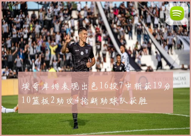 埃奇库姆表现出色16投7中斩获19分10篮板2助攻4抢断助球队获胜