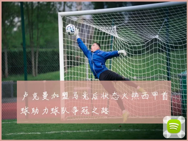卢克曼加盟马竞后状态火热西甲首球助力球队争冠之路