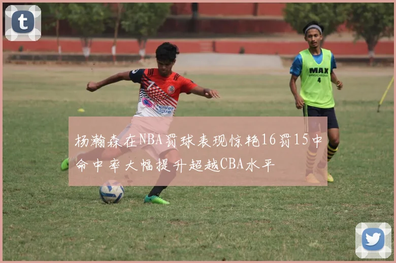 杨瀚森在NBA罚球表现惊艳16罚15中命中率大幅提升超越CBA水平